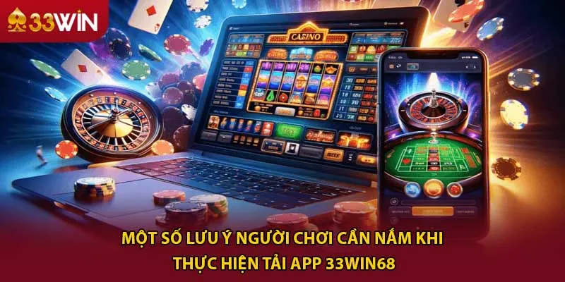 Một số lưu ý người chơi cần nắm khi thực hiện tải app 33win68